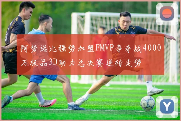 阿努诺比强势加盟FMVP争夺战4000万极品3D助力总决赛逆转走势