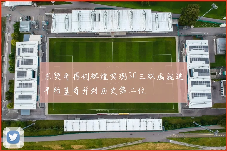 东契奇再创辉煌实现30三双成就追平约基奇并列历史第二位