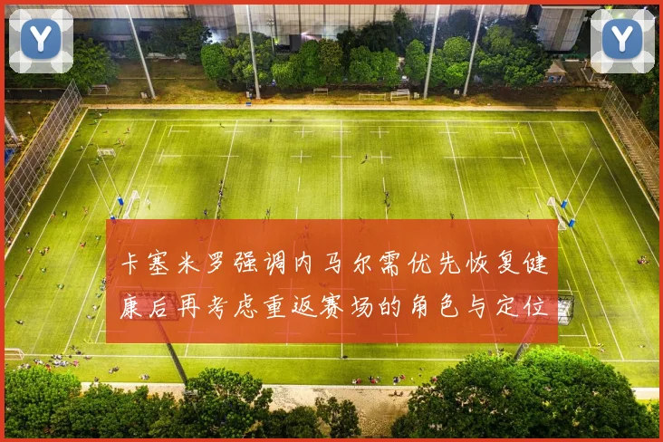 卡塞米罗强调内马尔需优先恢复健康后再考虑重返赛场的角色与定位